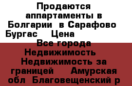 Продаются аппартаменты в Болгарии, в Сарафово (Бургас) › Цена ­ 2 450 000 - Все города Недвижимость » Недвижимость за границей   . Амурская обл.,Благовещенский р-н